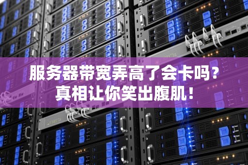 服务器带宽弄高了会卡吗？真相让你笑出腹肌！