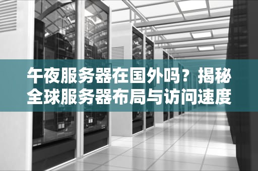 午夜服务器在国外吗？揭秘全球服务器布局与访问速度的玄机！