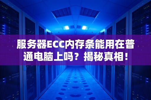 服务器ECC内存条能用在普通电脑上吗？揭秘真相！