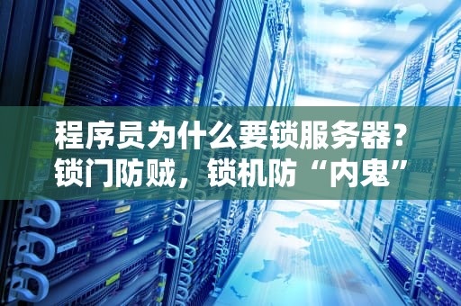 程序员为什么要锁服务器？锁门防贼，锁机防“内鬼”！