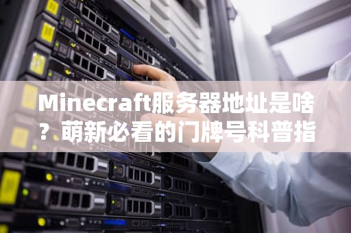 Minecraft服务器地址是啥？萌新必看的门牌号科普指南！