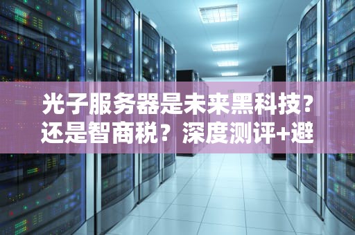 光子服务器是未来黑科技？还是智商税？深度测评+避坑指南！