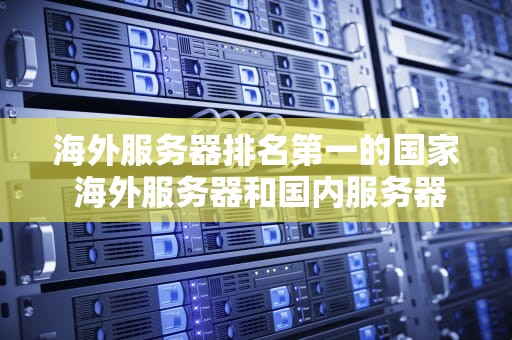 海外服务器排名第一的国家 海外服务器和国内服务器哪个更安全