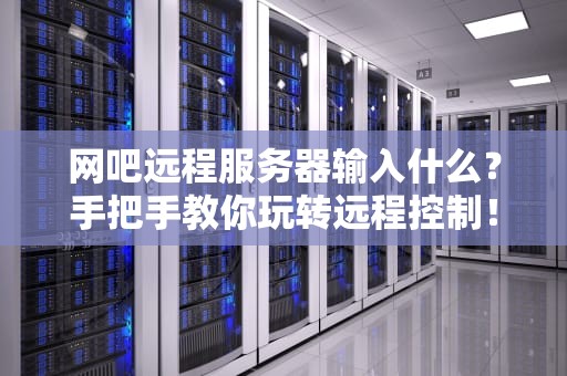 网吧远程服务器输入什么？手把手教你玩转远程控制！