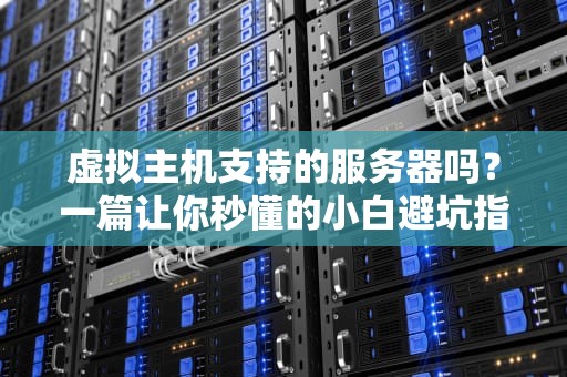虚拟主机支持的服务器吗？一篇让你秒懂的小白避坑指南！