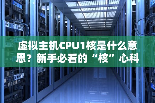 虚拟主机CPU1核是什么意思？新手必看的“核”心科普指南！