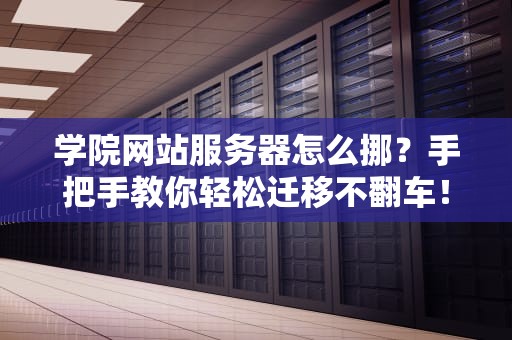 学院网站服务器怎么挪？手把手教你轻松迁移不翻车！