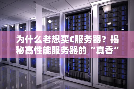 为什么老想买C服务器？揭秘高性能服务器的“真香”定律！