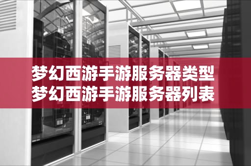 梦幻西游手游服务器类型 梦幻西游手游服务器列表 服务器对应平台查询