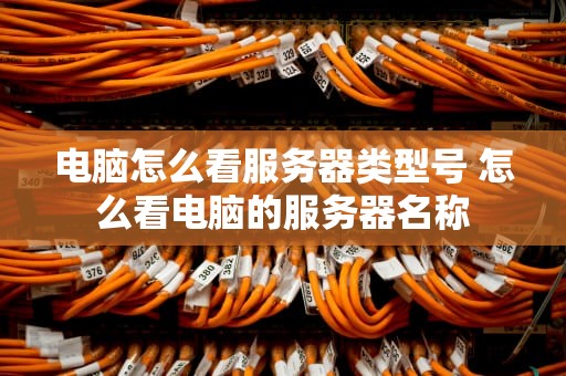 电脑怎么看服务器类型号 怎么看电脑的服务器名称