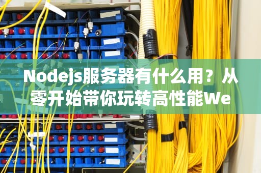 Nodejs服务器有什么用？从零开始带你玩转高性能Web开发！