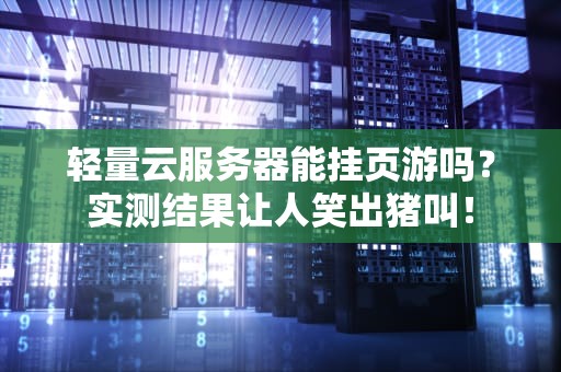 轻量云服务器能挂页游吗？实测结果让人笑出猪叫！