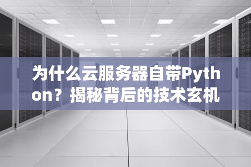 为什么云服务器自带Python？揭秘背后的技术玄机与实用价值