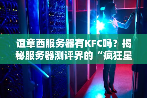 谊章西服务器有KFC吗？揭秘服务器测评界的“疯狂星期四”真相！