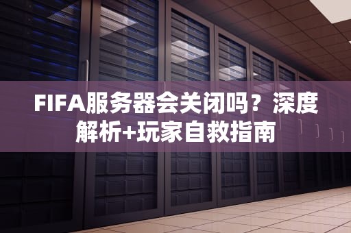 FIFA服务器会关闭吗？深度解析+玩家自救指南