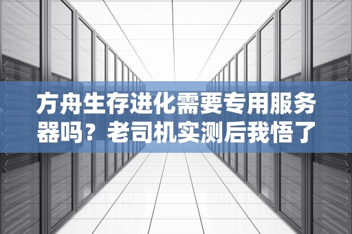 方舟生存进化需要专用服务器吗？老司机实测后我悟了！