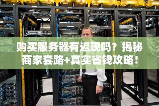 购买服务器有返现吗？揭秘商家套路+真实省钱攻略！