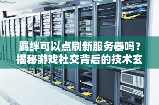 羁绊可以点刷新服务器吗？揭秘游戏社交背后的技术玄机！