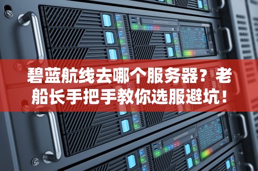 碧蓝航线去哪个服务器？老船长手把手教你选服避坑！