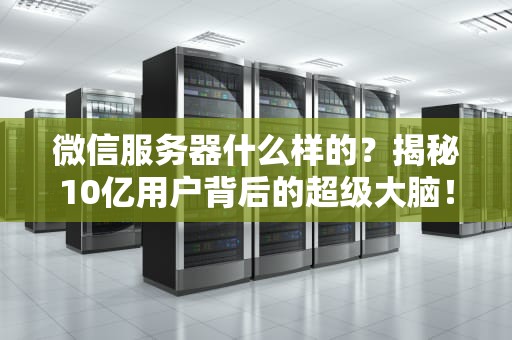 微信服务器什么样的？揭秘10亿用户背后的超级大脑！