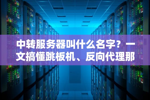 中转服务器叫什么名字？一文搞懂跳板机、反向代理那些事儿！