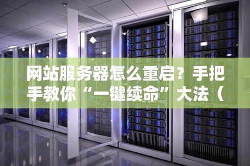 网站服务器怎么重启？手把手教你“一键续命”大法（附常见翻车现场）
