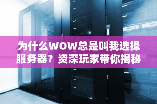 为什么WOW总是叫我选择服务器？资深玩家带你揭秘服务器选择的那些事儿！