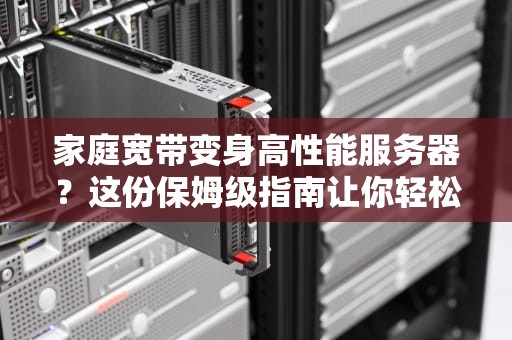家庭宽带变身高性能服务器？这份保姆级指南让你轻松玩转！
