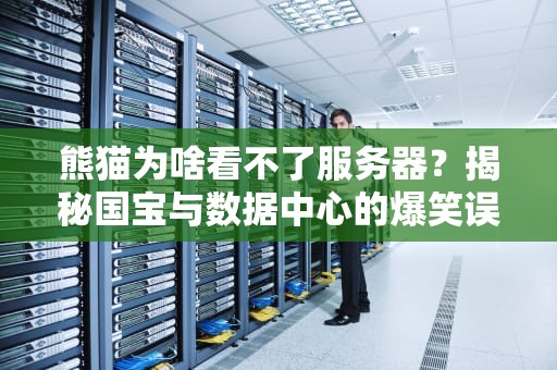 熊猫为啥看不了服务器？揭秘国宝与数据中心的爆笑误会！