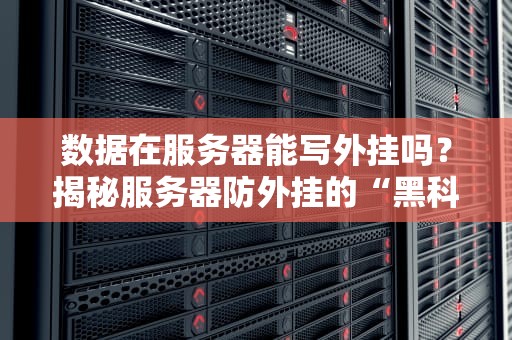 数据在服务器能写外挂吗？揭秘服务器防外挂的“黑科技”与骚操作