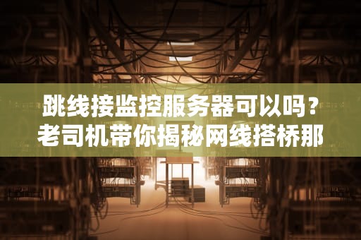 跳线接监控服务器可以吗？老司机带你揭秘网线搭桥那些事儿