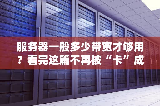 服务器一般多少带宽才够用？看完这篇不再被“卡”成表情包！