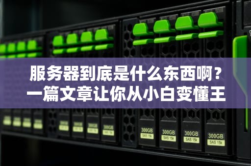 服务器到底是什么东西啊？一篇文章让你从小白变懂王！
