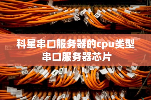 科星串口服务器的cpu类型 串口服务器芯片