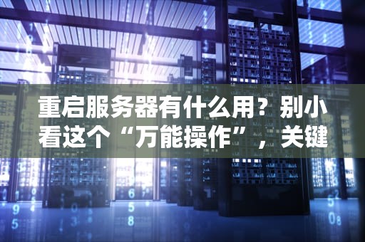 重启服务器有什么用？别小看这个“万能操作”，关键时刻能救命！