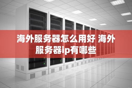 海外服务器怎么用好 海外服务器ip有哪些