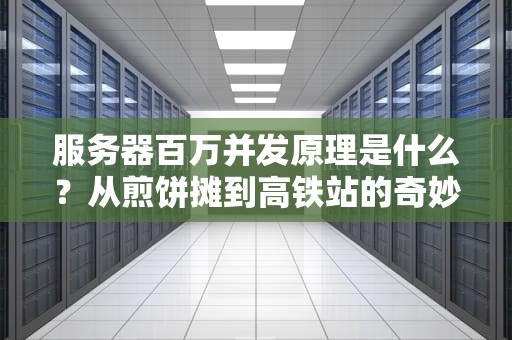 服务器百万并发原理是什么？从煎饼摊到高铁站的奇妙比喻