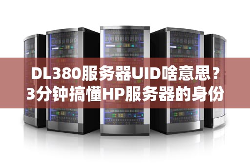 DL380服务器UID啥意思？3分钟搞懂HP服务器的身份证号！
