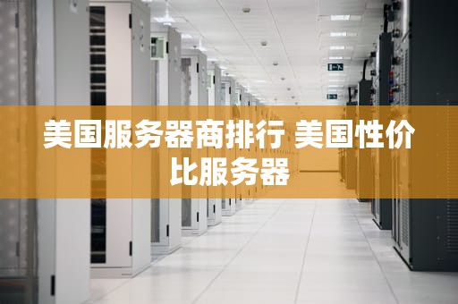 美国服务器商排行 美国性价比服务器