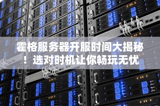 霍格服务器开服时间大揭秘！选对时机让你畅玩无忧