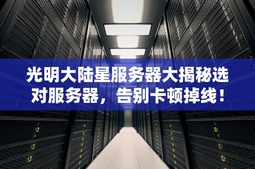 光明大陆星服务器大揭秘选对服务器，告别卡顿掉线！