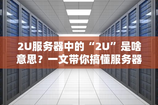 2U服务器中的“2U”是啥意思？一文带你搞懂服务器“身高”秘密！