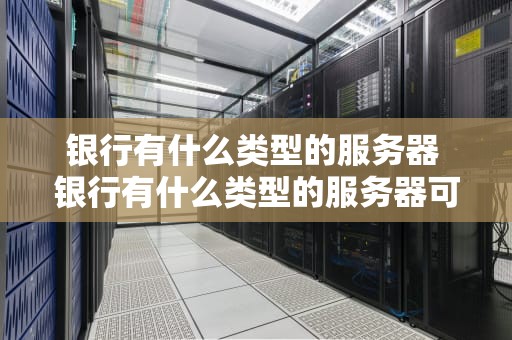 银行有什么类型的服务器 银行有什么类型的服务器可以用