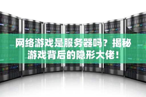 网络游戏是服务器吗？揭秘游戏背后的隐形大佬！