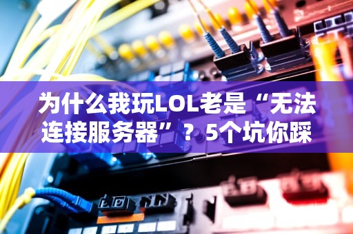 为什么我玩LOL老是“无法连接服务器”？5个坑你踩中几个？