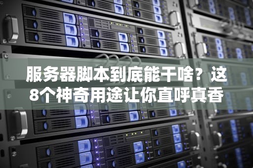 服务器脚本到底能干啥？这8个神奇用途让你直呼真香！