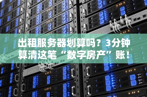 出租服务器划算吗？3分钟算清这笔“数字房产”账！