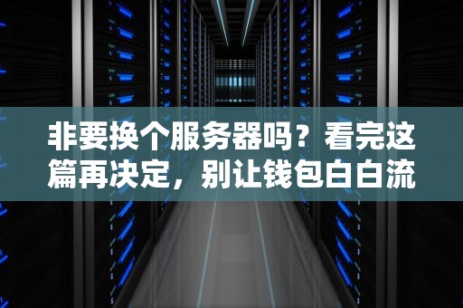 非要换个服务器吗？看完这篇再决定，别让钱包白白流泪！