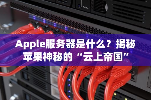 Apple服务器是什么？揭秘苹果神秘的“云上帝国”