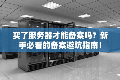 买了服务器才能备案吗？新手必看的备案避坑指南！